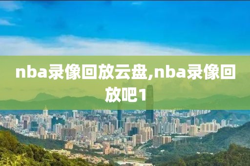 nba录像回放云盘,nba录像回放吧1