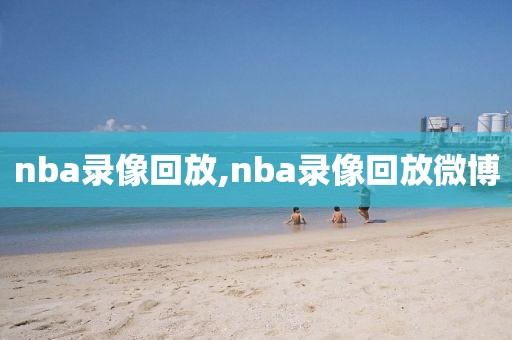 nba录像回放,nba录像回放微博