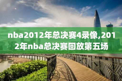 nba2012年总决赛4录像,2012年nba总决赛回放第五场