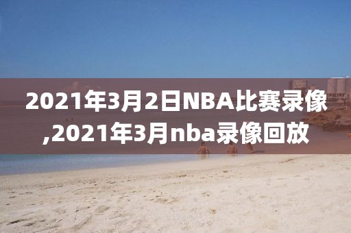 2021年3月2日NBA比赛录像,2021年3月nba录像回放