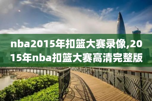 nba2015年扣篮大赛录像,2015年nba扣篮大赛高清完整版