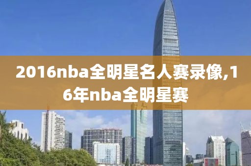 2016nba全明星名人赛录像,16年nba全明星赛