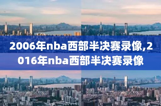 2006年nba西部半决赛录像,2016年nba西部半决赛录像