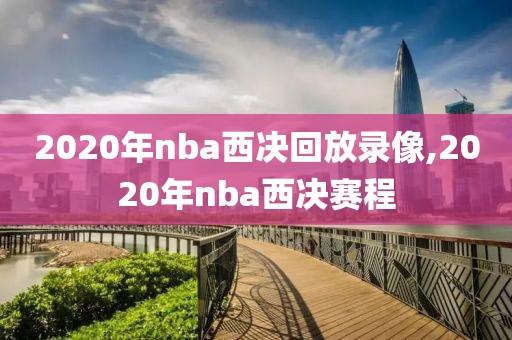 2020年nba西决回放录像,2020年nba西决赛程