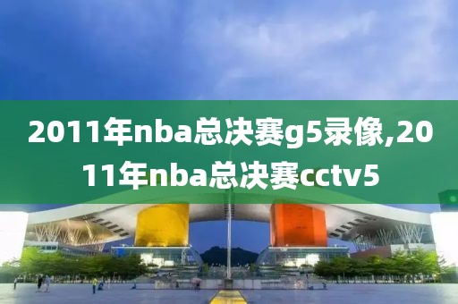 2011年nba总决赛g5录像,2011年nba总决赛cctv5