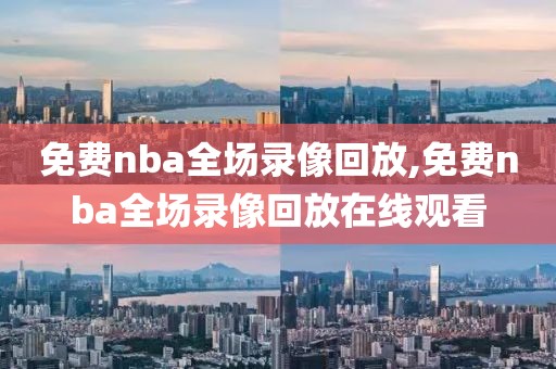 免费nba全场录像回放,免费nba全场录像回放在线观看