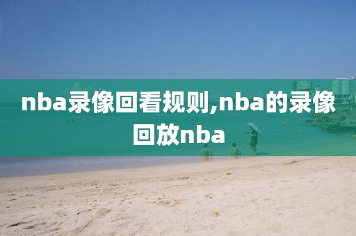 nba录像回看规则,nba的录像回放nba