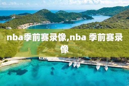 nba季前赛录像,nba 季前赛录像