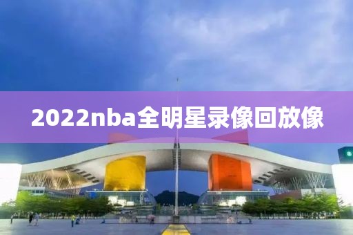 2022nba全明星录像回放像