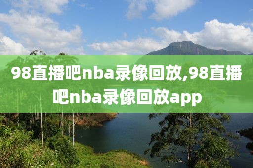 98直播吧nba录像回放,98直播吧nba录像回放app