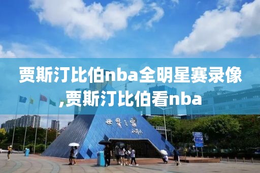 贾斯汀比伯nba全明星赛录像,贾斯汀比伯看nba