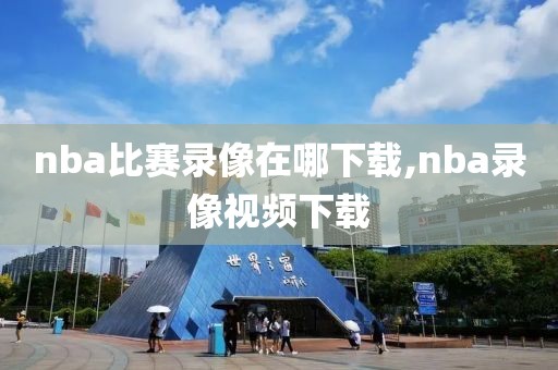 nba比赛录像在哪下载,nba录像视频下载