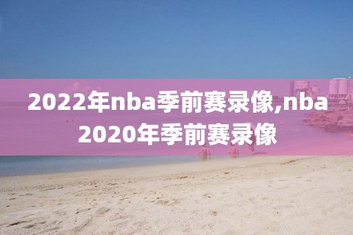 2022年nba季前赛录像,nba2020年季前赛录像