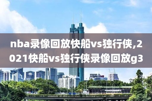 nba录像回放快船vs独行侠,2021快船vs独行侠录像回放g3