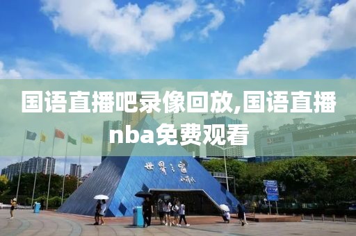 国语直播吧录像回放,国语直播nba免费观看