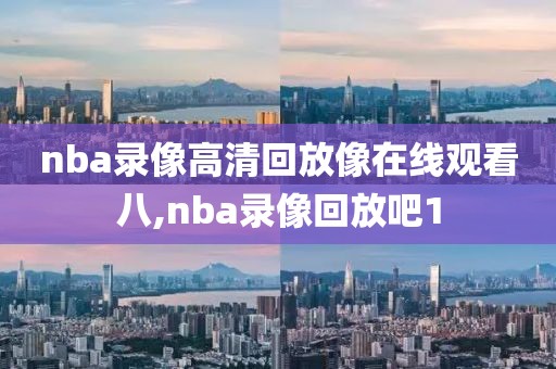 nba录像高清回放像在线观看八,nba录像回放吧1