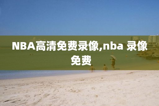 NBA高清免费录像,nba 录像 免费