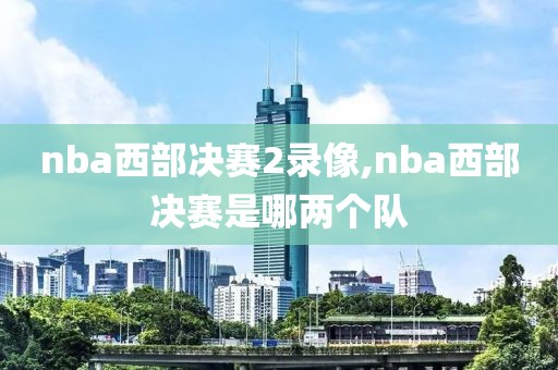 nba西部决赛2录像,nba西部决赛是哪两个队