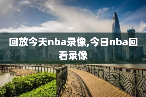 回放今天nba录像,今日nba回看录像