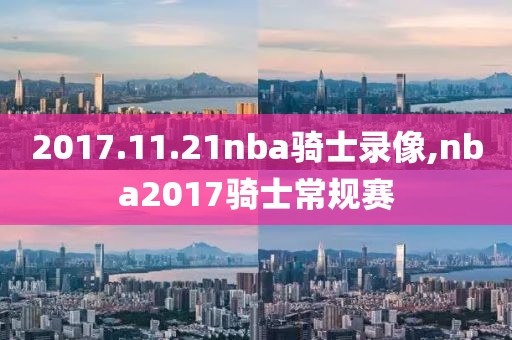 2017.11.21nba骑士录像,nba2017骑士常规赛