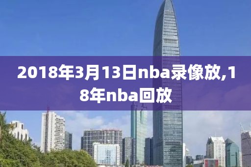 2018年3月13日nba录像放,18年nba回放