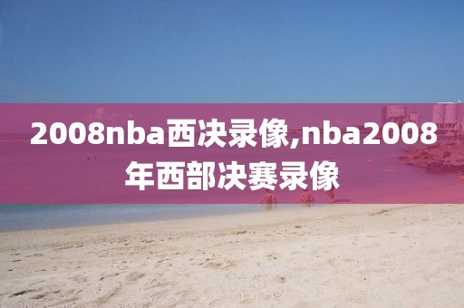 2008nba西决录像,nba2008年西部决赛录像