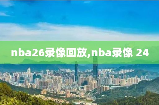 nba26录像回放,nba录像 24