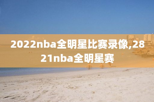 2022nba全明星比赛录像,2821nba全明星赛