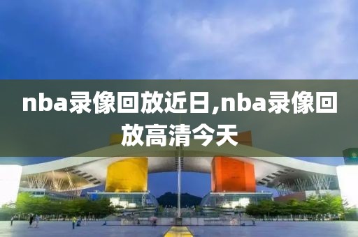 nba录像回放近日,nba录像回放高清今天