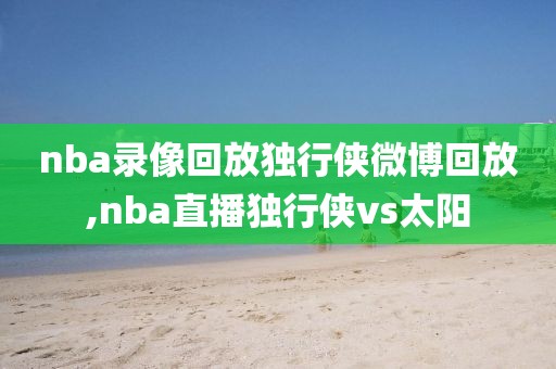 nba录像回放独行侠微博回放,nba直播独行侠vs太阳