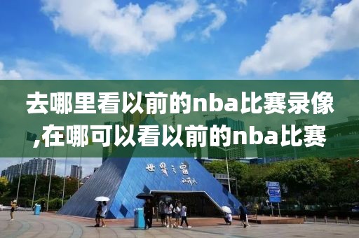 去哪里看以前的nba比赛录像,在哪可以看以前的nba比赛