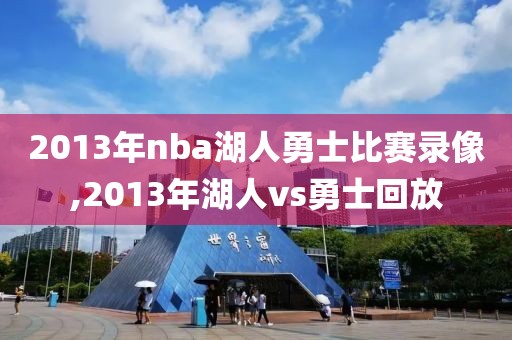 2013年nba湖人勇士比赛录像,2013年湖人vs勇士回放