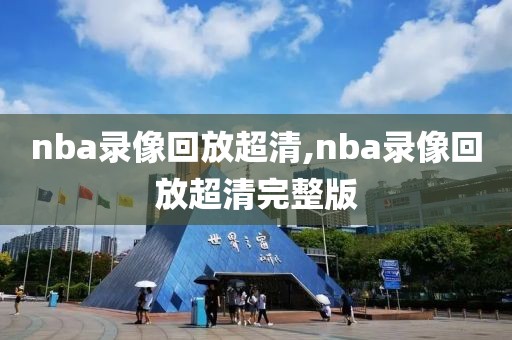 nba录像回放超清,nba录像回放超清完整版