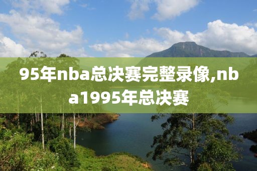 95年nba总决赛完整录像,nba1995年总决赛