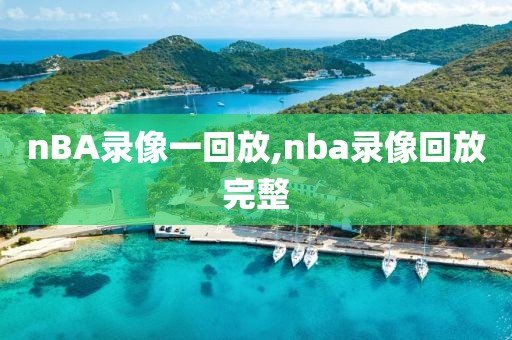 nBA录像一回放,nba录像回放完整