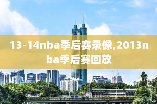 13-14nba季后赛录像,2013nba季后赛回放