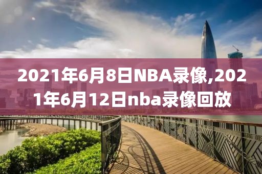 2021年6月8日NBA录像,2021年6月12日nba录像回放
