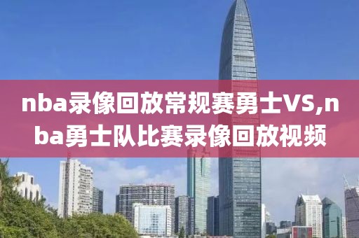 nba录像回放常规赛勇士VS,nba勇士队比赛录像回放视频