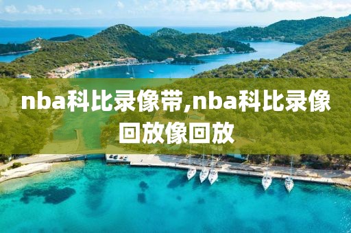 nba科比录像带,nba科比录像回放像回放