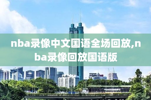 nba录像中文国语全场回放,nba录像回放国语版