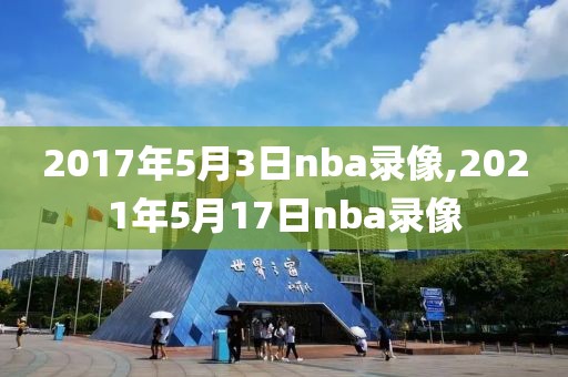 2017年5月3日nba录像,2021年5月17日nba录像