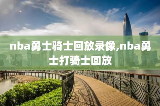 nba勇士骑士回放录像,nba勇士打骑士回放