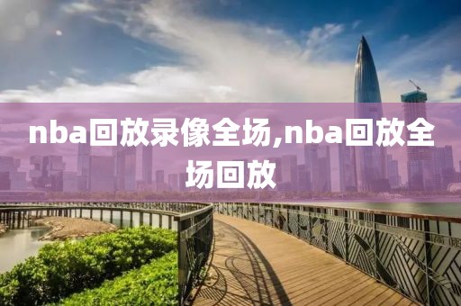 nba回放录像全场,nba回放全场回放