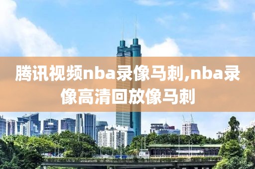 腾讯视频nba录像马刺,nba录像高清回放像马刺