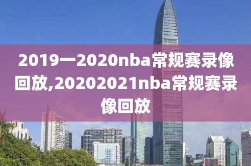 2019一2020nba常规赛录像回放,20202021nba常规赛录像回放