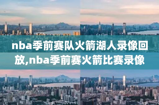 nba季前赛队火箭湖人录像回放,nba季前赛火箭比赛录像