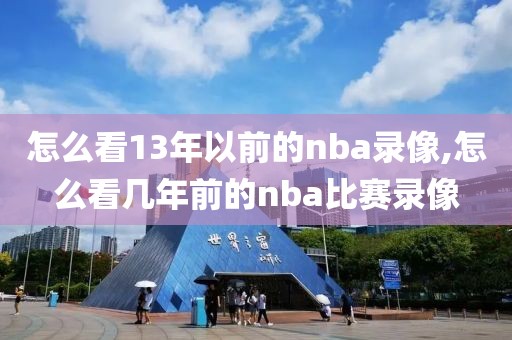 怎么看13年以前的nba录像,怎么看几年前的nba比赛录像