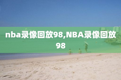 nba录像回放98,NBA录像回放98