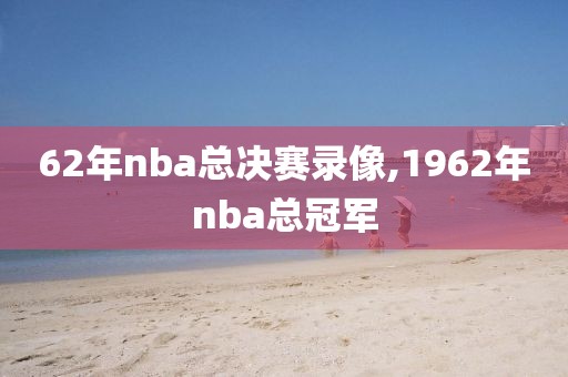 62年nba总决赛录像,1962年nba总冠军