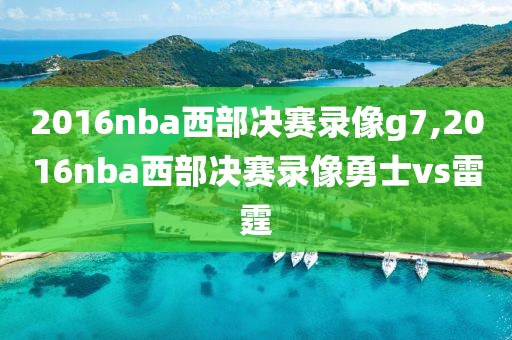 2016nba西部决赛录像g7,2016nba西部决赛录像勇士vs雷霆